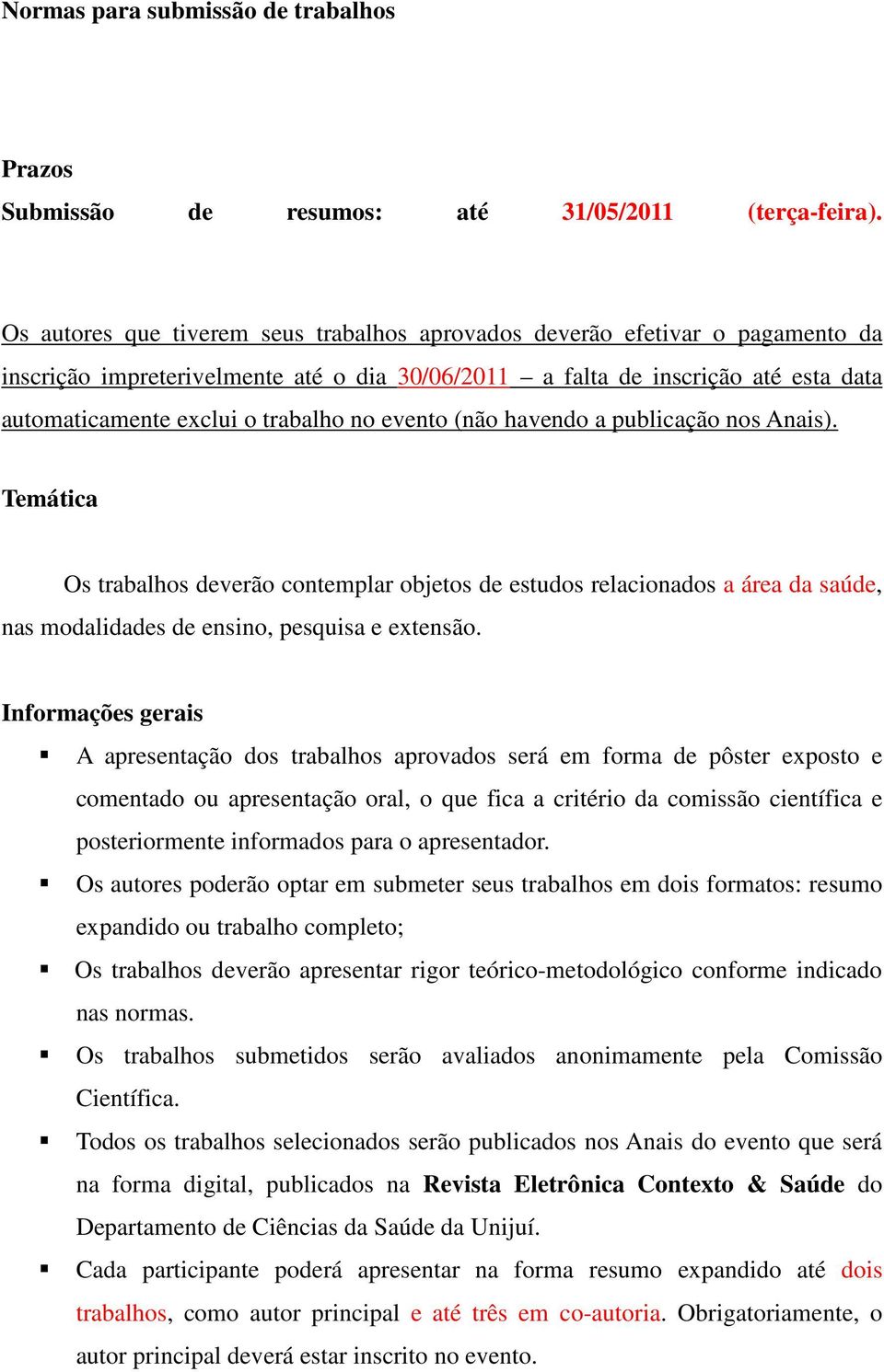 no evento (não havendo a publicação nos Anais). Temática Os trabalhos deverão contemplar objetos de estudos relacionados a área da saúde, nas modalidades de ensino, pesquisa e extensão.