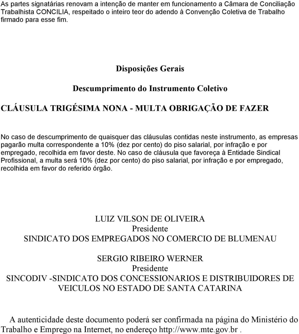 Disposições Gerais Descumprimento do Instrumento Coletivo CLÁUSULA TRIGÉSIMA NONA - MULTA OBRIGAÇÃO DE FAZER No caso de descumprimento de quaisquer das cláusulas contidas neste instrumento, as