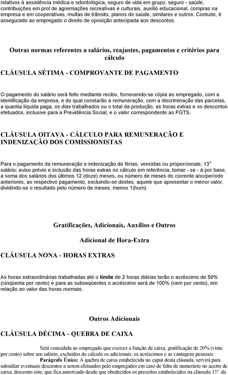 Outras normas referentes a salários, reajustes, pagamentos e critérios para cálculo CLÁUSULA SÉTIMA - COMPROVANTE DE PAGAMENTO O pagamento do salário será feito mediante recibo, fornecendo-se cópia