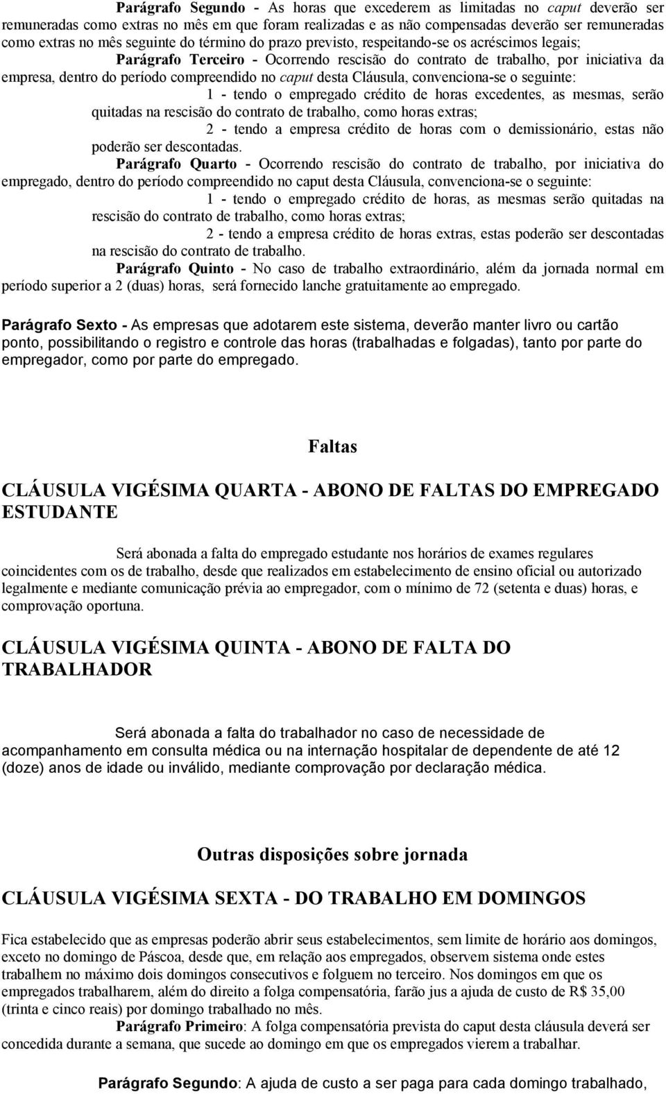 no caput desta Cláusula, convenciona-se o seguinte: 1 - tendo o empregado crédito de horas excedentes, as mesmas, serão quitadas na rescisão do contrato de trabalho, como horas extras; 2 - tendo a