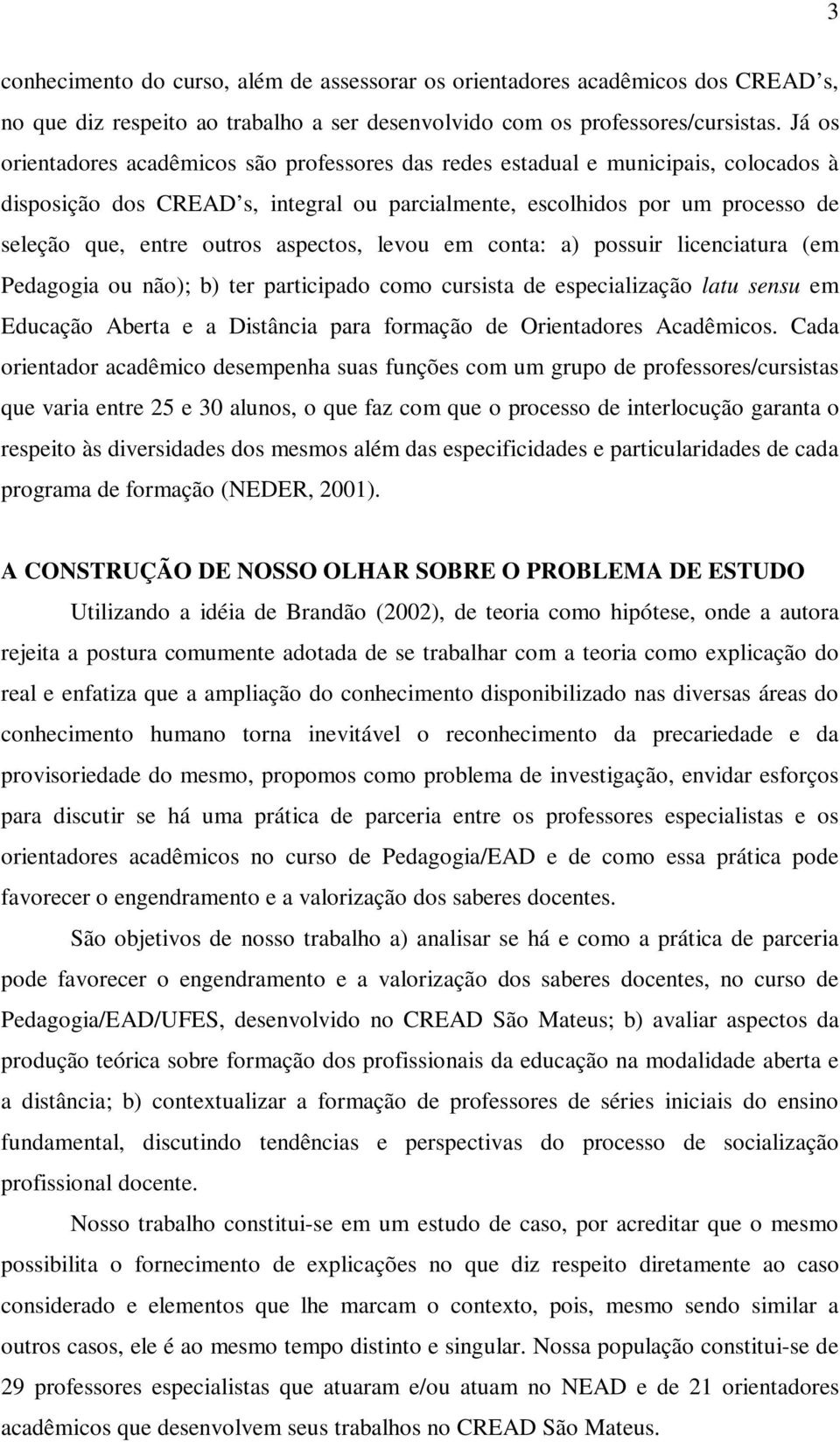 aspectos, levou em conta: a) possuir licenciatura (em Pedagogia ou não); b) ter participado como cursista de especialização latu sensu em Educação Aberta e a Distância para formação de Orientadores