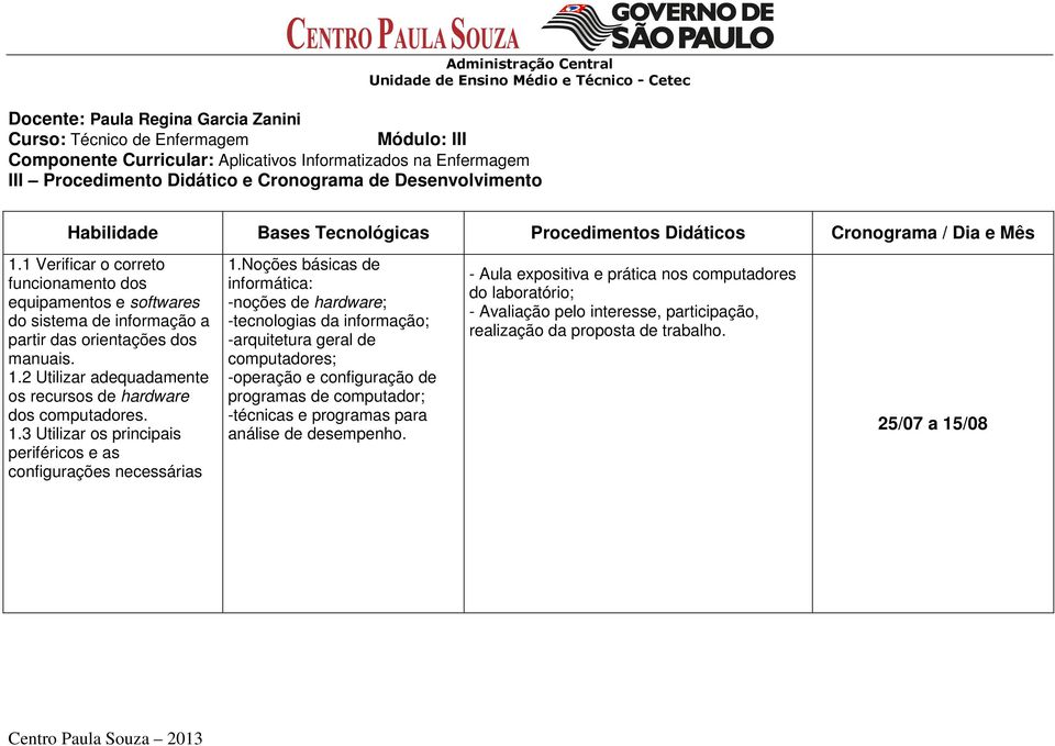 1 Verificar o correto funcionamento dos equipamentos e softwares do sistema de informação a partir das orientações dos manuais. 1.2 Utilizar adequadamente os recursos de hardware dos computadores. 1.3 Utilizar os principais periféricos e as configurações necessárias 1.