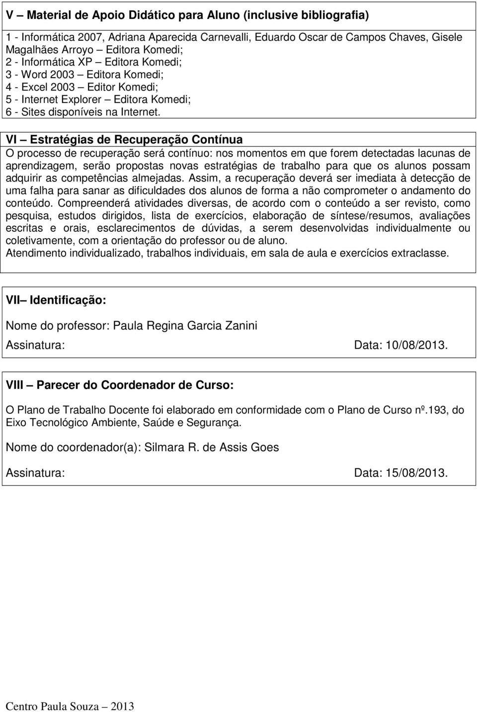 VI Estratégias de Recuperação Contínua O processo de recuperação será contínuo: nos momentos em que forem detectadas lacunas de aprendizagem, serão propostas novas estratégias de trabalho para que os