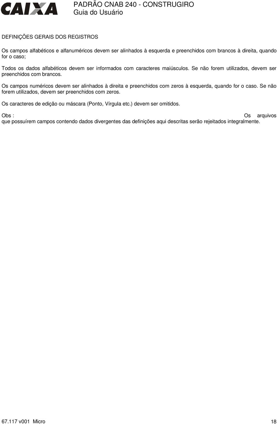 Os campos numéricos devem ser alinhados à direita e preenchidos com zeros à esquerda, quando for o caso. Se não forem utilizados, devem ser preenchidos com zeros.