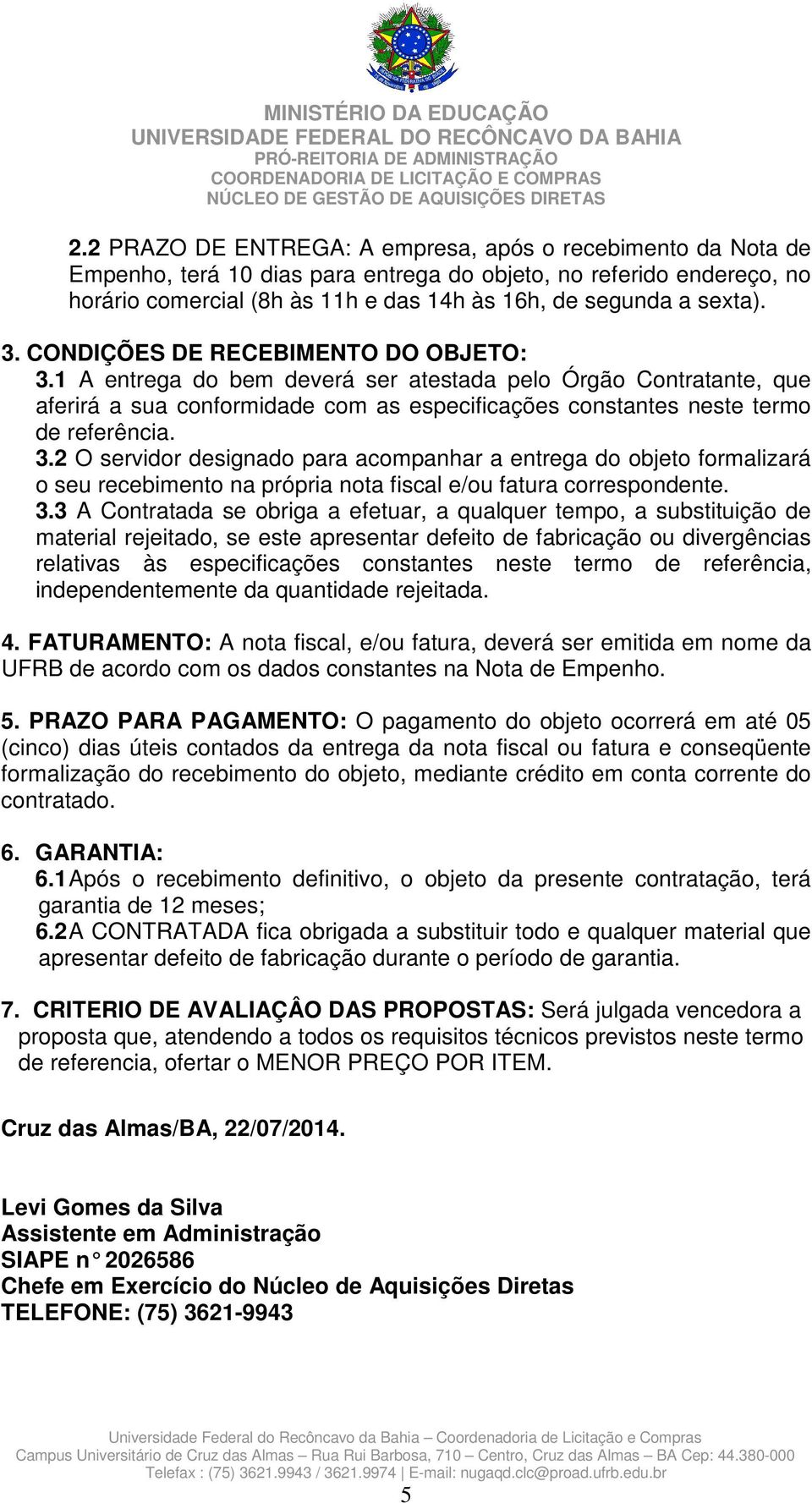 1 A entrega do bem deverá ser atestada pelo Órgão Contratante, que aferirá a sua conformidade com as especificações constantes neste termo de referência. 3.