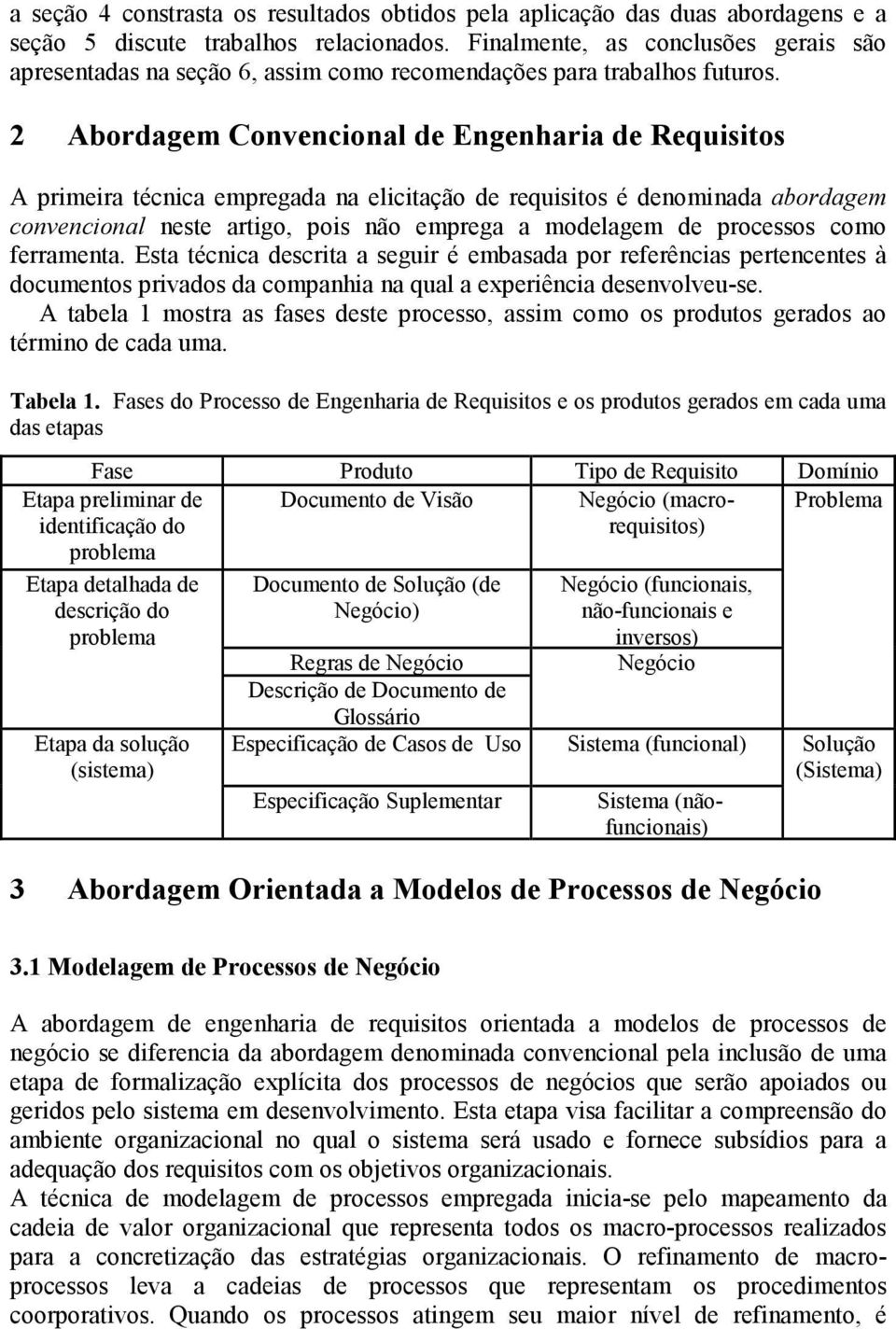 2 Abordagem Convencional de Engenharia de Requisitos A primeira técnica empregada na elicitação de requisitos é denominada abordagem convencional neste artigo, pois não emprega a modelagem de