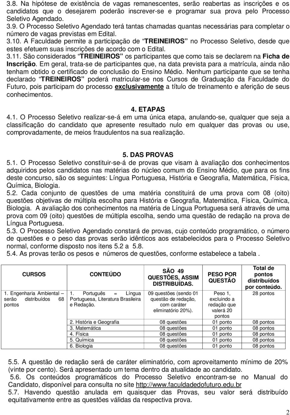 A Faculdade permite a participação de TREINEIROS no Processo Seletivo, desde que estes efetuem suas inscrições de acordo com o Edital. 3.11.