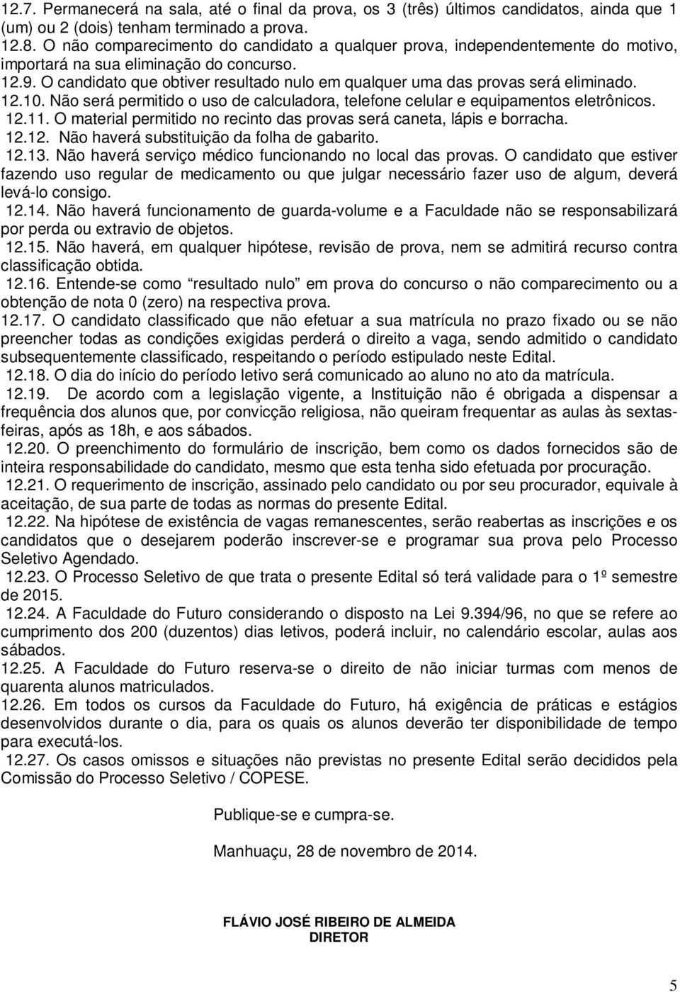 O candidato que obtiver resultado nulo em qualquer uma das provas será eliminado. 12.10. Não será permitido o uso de calculadora, telefone celular e equipamentos eletrônicos. 12.11.