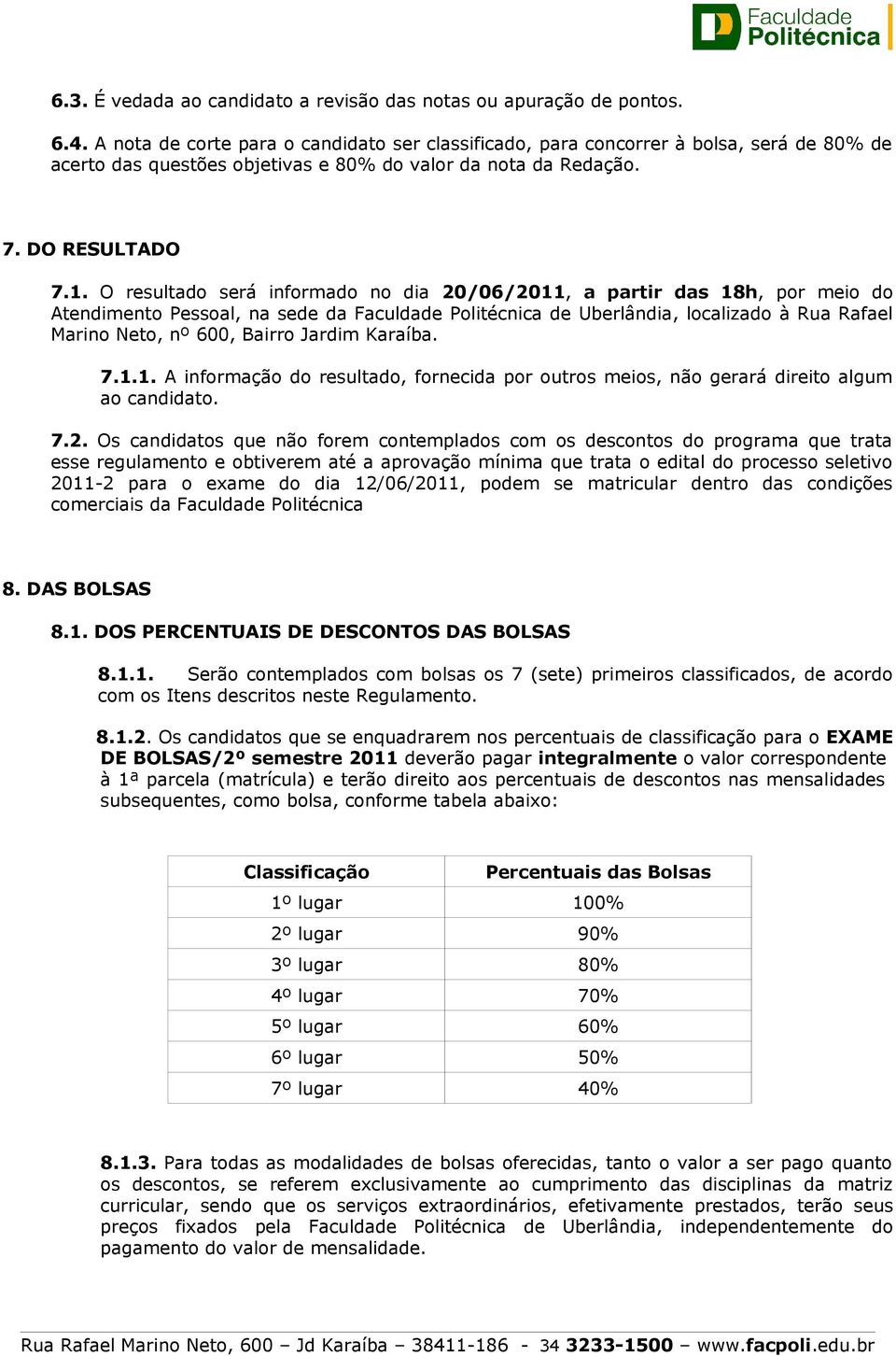 O resultado será informado no dia 20/06/2011, a partir das 18h, por meio do Atendimento Pessoal, na sede da Faculdade Politécnica de Uberlândia, localizado à Rua Rafael Marino Neto, nº 600, Bairro