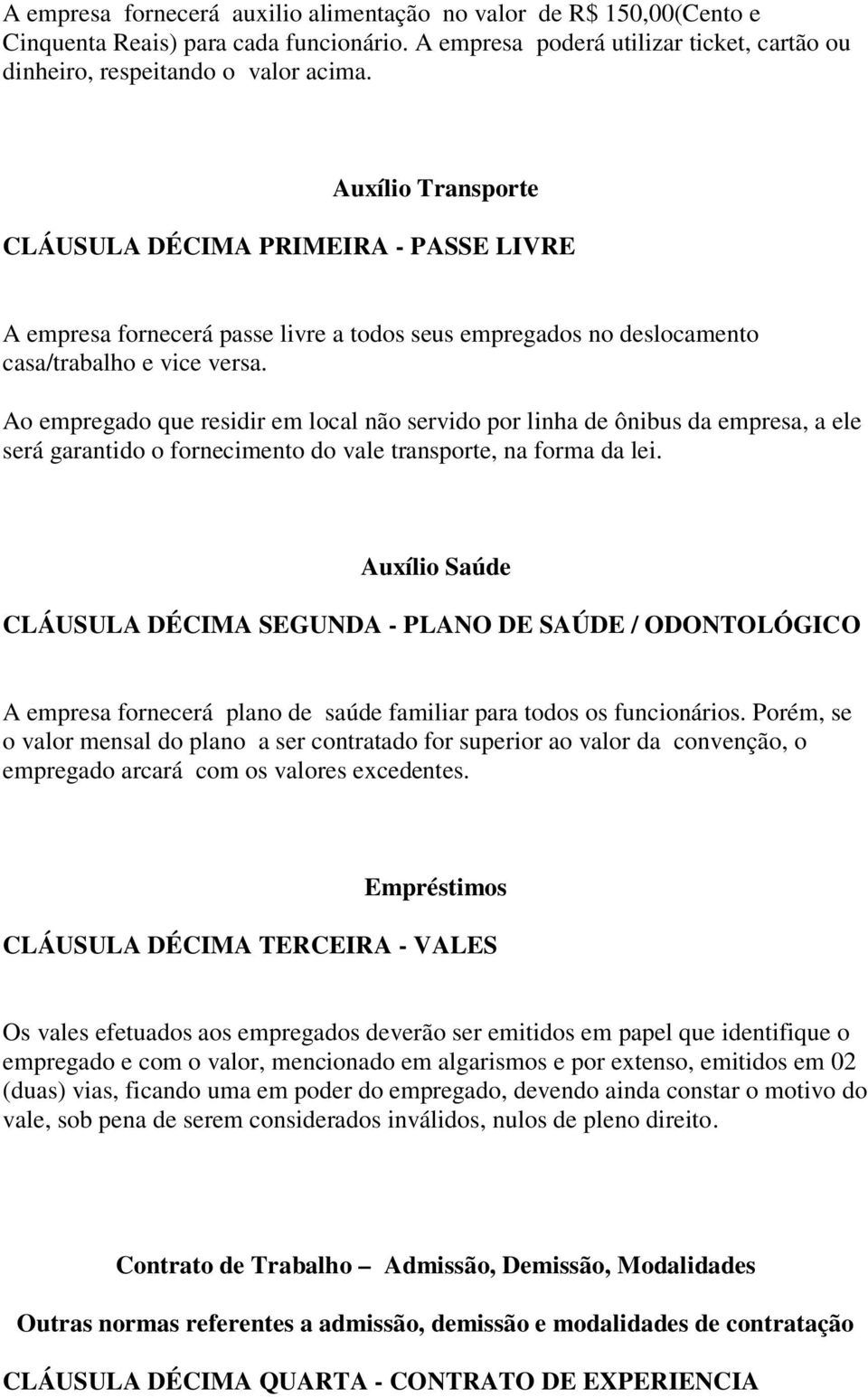 Ao empregado que residir em local não servido por linha de ônibus da empresa, a ele será garantido o fornecimento do vale transporte, na forma da lei.