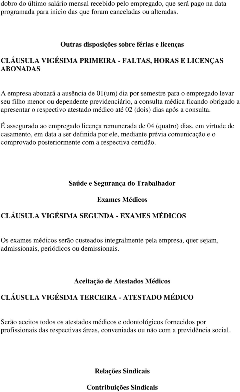 menor ou dependente previdenciário, a consulta médica ficando obrigado a apresentar o respectivo atestado médico até 02 (dois) dias após a consulta.