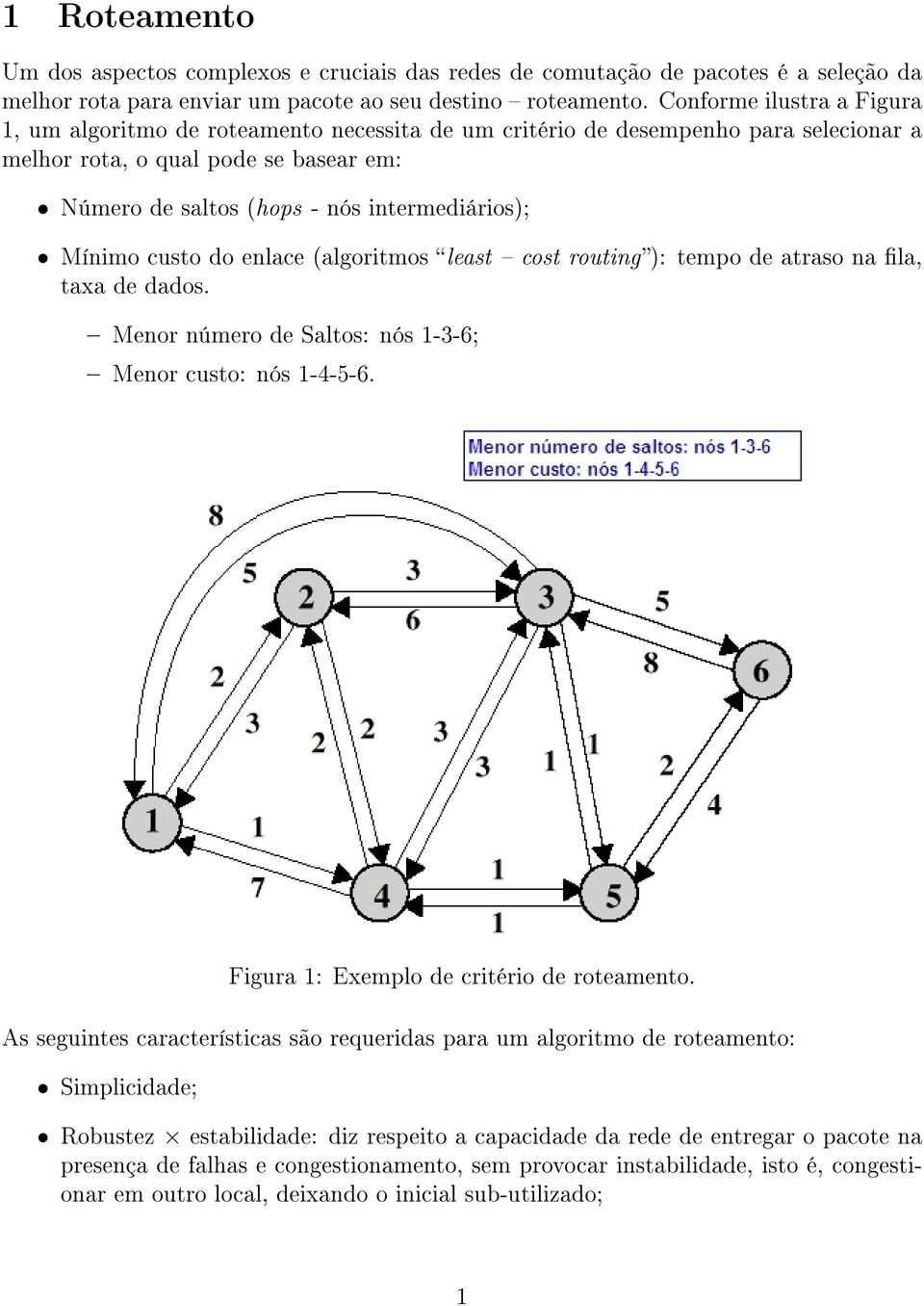 Mínimo custo do enlace (algoritmos least cost routing ): tempo de atraso na la, taxa de dados. Menor número de Saltos: nós 1-3-6; Menor custo: nós 1-4-5-6. Figura 1: Exemplo de critério de roteamento.