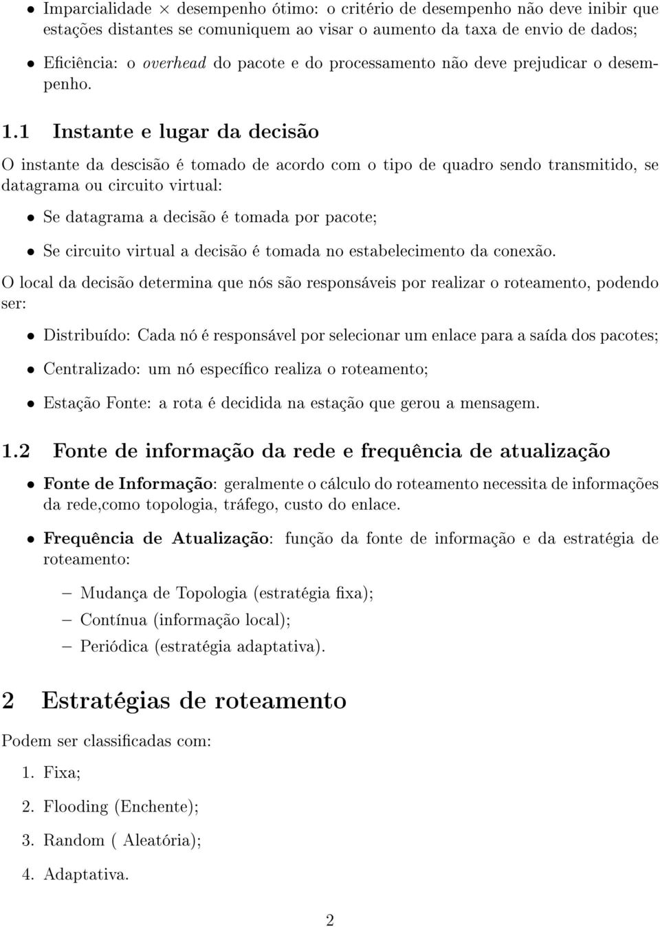 1 Instante e lugar da decisão O instante da descisão é tomado de acordo com o tipo de quadro sendo transmitido, se datagrama ou circuito virtual: Se datagrama a decisão é tomada por pacote; Se