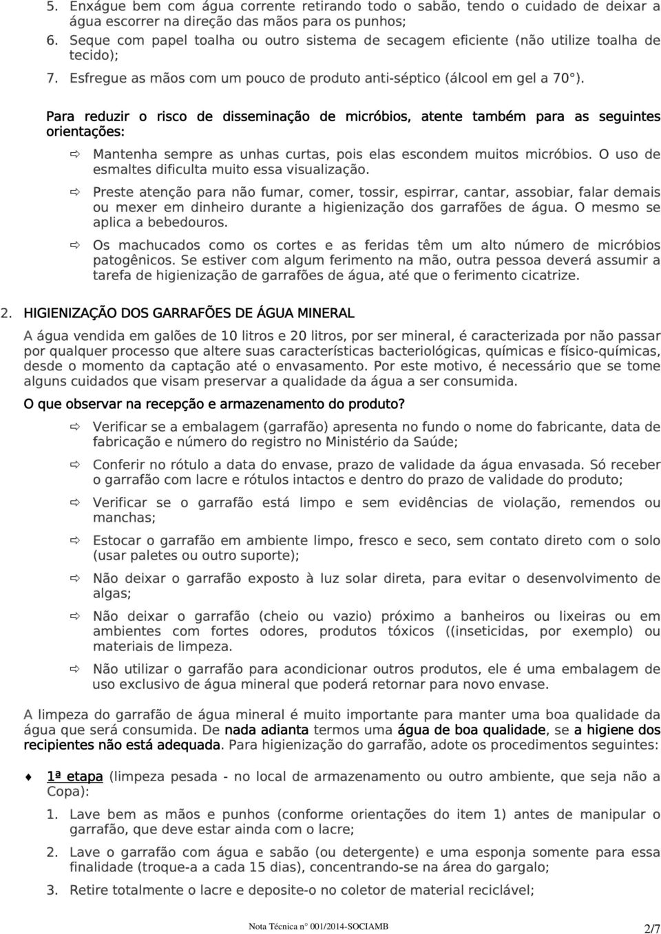 Para reduzir o risco de disseminação de micróbios, atente também para as seguintes orientações: Mantenha sempre as unhas curtas, pois elas escondem muitos micróbios.