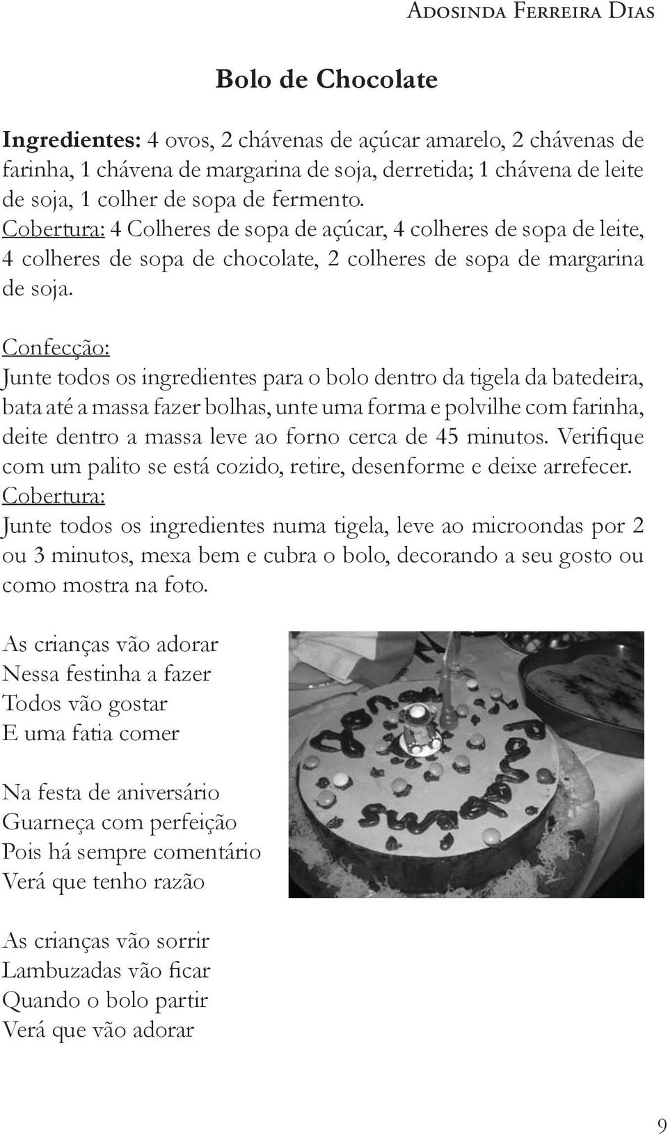 Confecção: Junte todos os ingredientes para o bolo dentro da tigela da batedeira, bata até a massa fazer bolhas, unte uma forma e polvilhe com farinha, deite dentro a massa leve ao forno cerca de 45