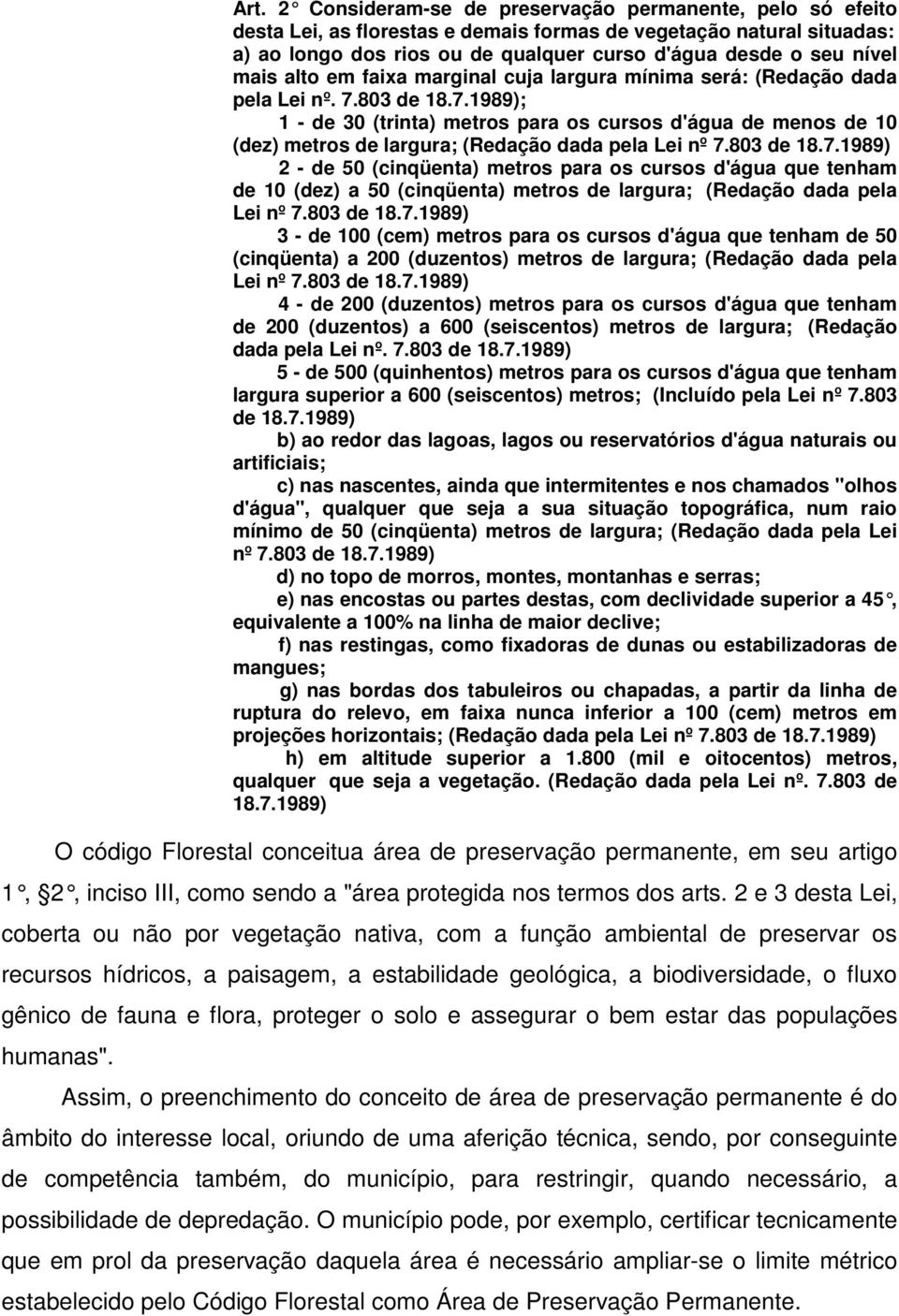 803 de 18.7.1989); 1 - de 30 (trinta) metros para os cursos d'água de menos de 10 (dez) metros de largura; (Redação dada pela Lei nº 7.803 de 18.7.1989) 2 - de 50 (cinqüenta) metros para os cursos d'água que tenham de 10 (dez) a 50 (cinqüenta) metros de largura; (Redação dada pela Lei nº 7.