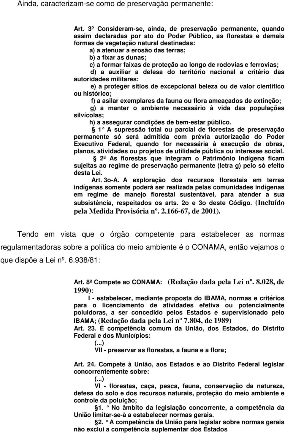 b) a fixar as dunas; c) a formar faixas de proteção ao longo de rodovias e ferrovias; d) a auxiliar a defesa do território nacional a critério das autoridades militares; e) a proteger sítios de