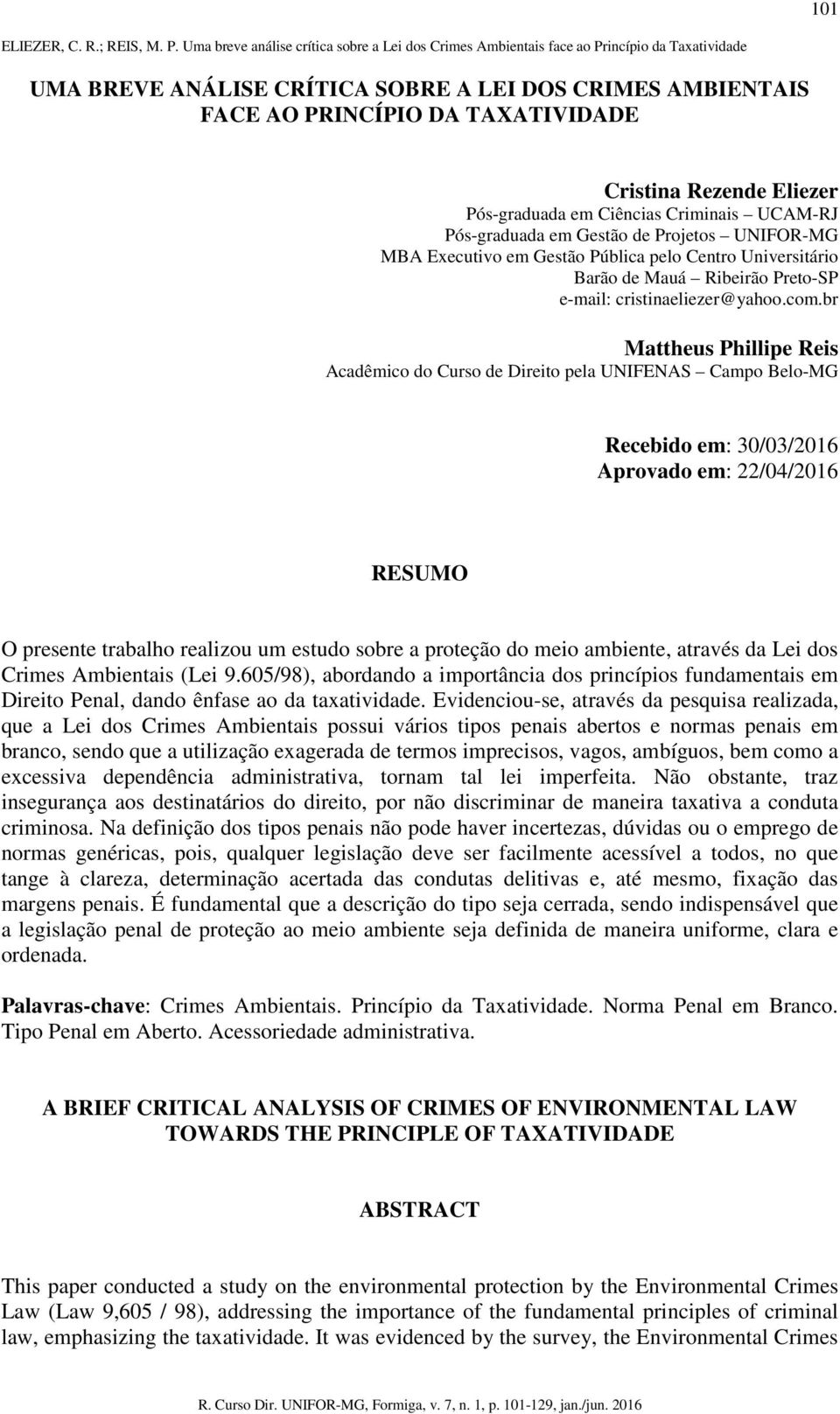 br Mattheus Phillipe Reis Acadêmico do Curso de Direito pela UNIFENAS Campo Belo-MG Recebido em: 30/03/2016 Aprovado em: 22/04/2016 RESUMO O presente trabalho realizou um estudo sobre a proteção do