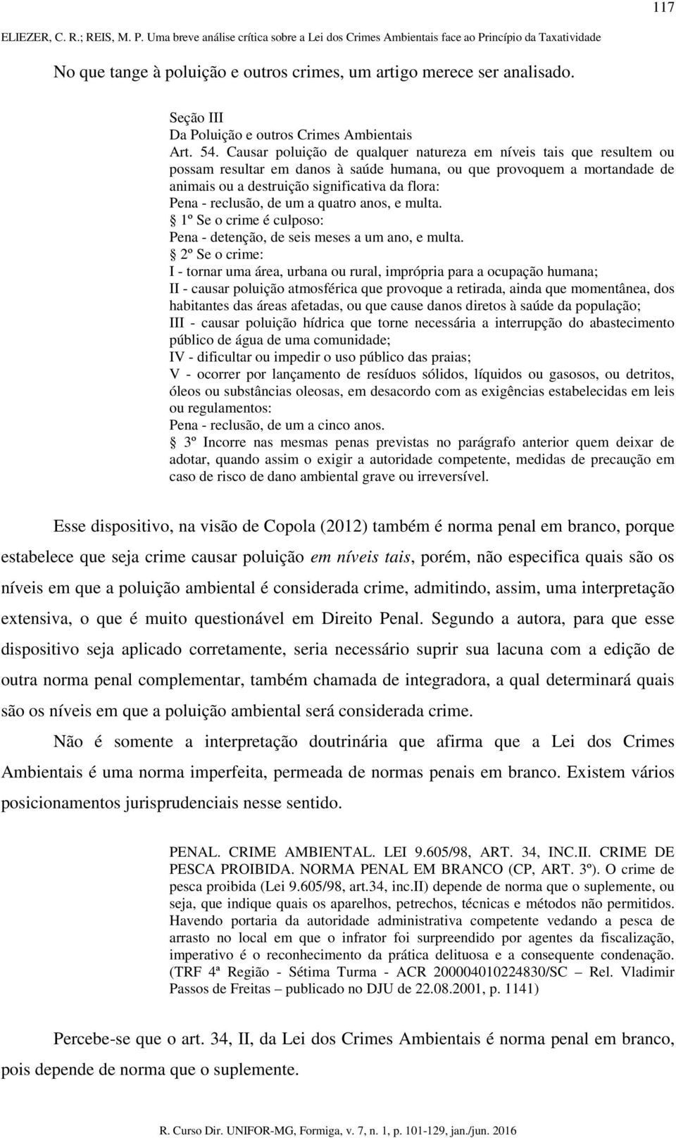 reclusão, de um a quatro anos, e multa. 1º Se o crime é culposo: Pena - detenção, de seis meses a um ano, e multa.