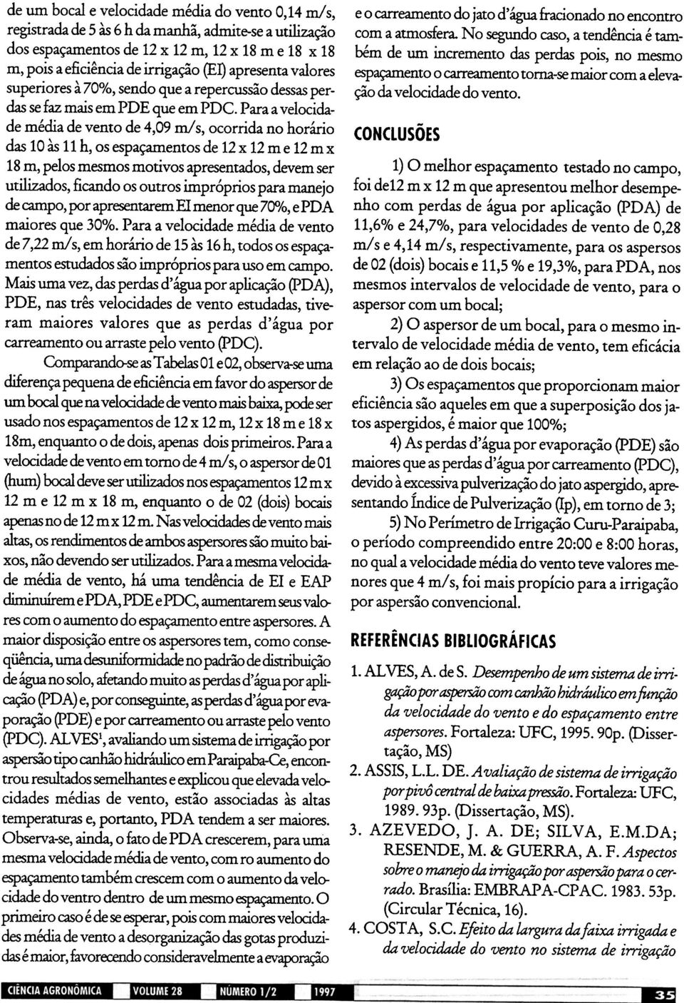 Para a velocidade média de vento de 4,09 m/ s, ocorrida no horário das 10 às 11 h, os espaçamentos de 12 x 12 m e 12 m x 18 m, pelos mesmos motivos apresentados, devem ser utilizados, ficando os