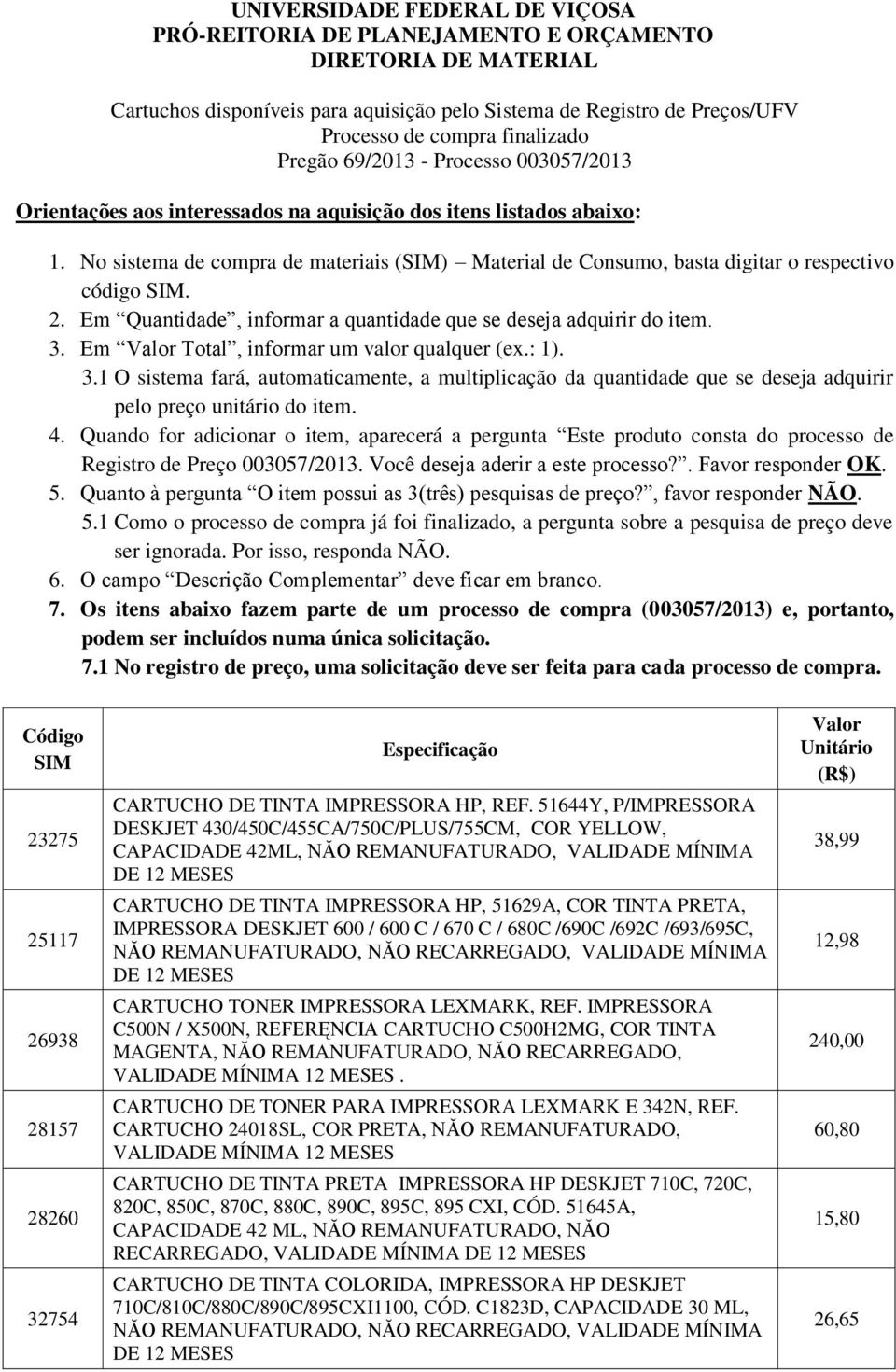 No sistema de compra de materiais (SIM) Material de Consumo, basta digitar o respectivo código SIM. 2. Em Quantidade, informar a quantidade que se deseja adquirir do item. 3.