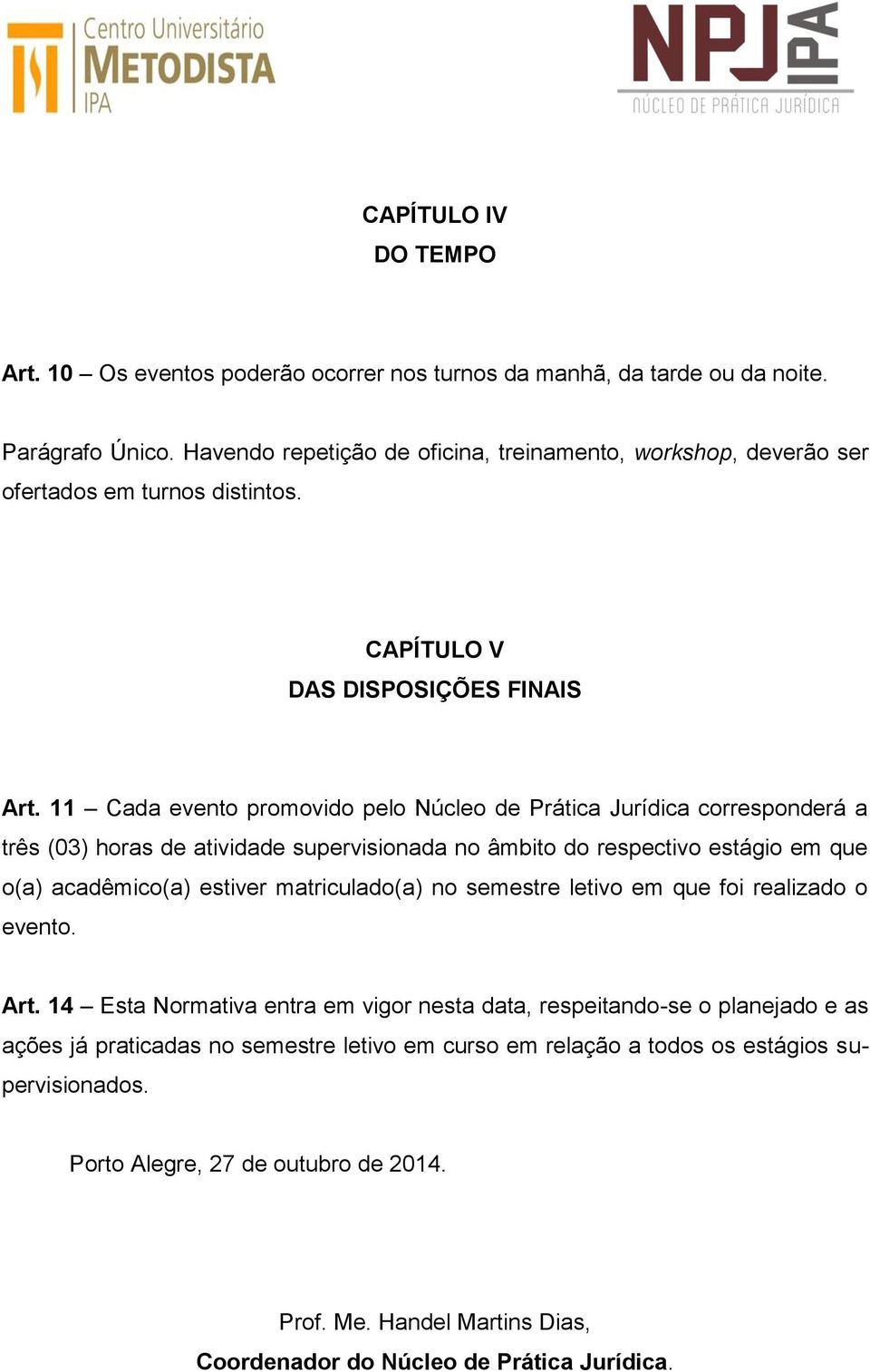 11 Cada evento promovido pelo Núcleo de Prática Jurídica corresponderá a três (03) horas de atividade supervisionada no âmbito do respectivo estágio em que o(a) acadêmico(a) estiver matriculado(a)