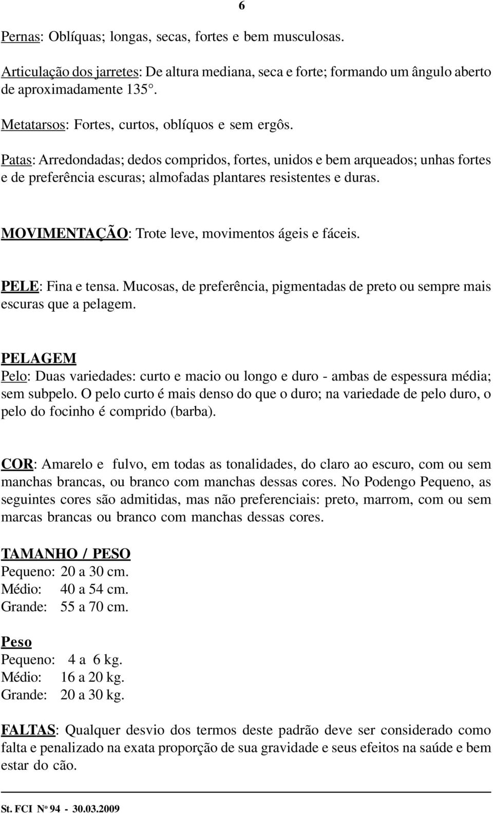 MOVIMENTAÇÃO: Trote leve, movimentos ágeis e fáceis. PELE: Fina e tensa. Mucosas, de preferência, pigmentadas de preto ou sempre mais escuras que a pelagem.