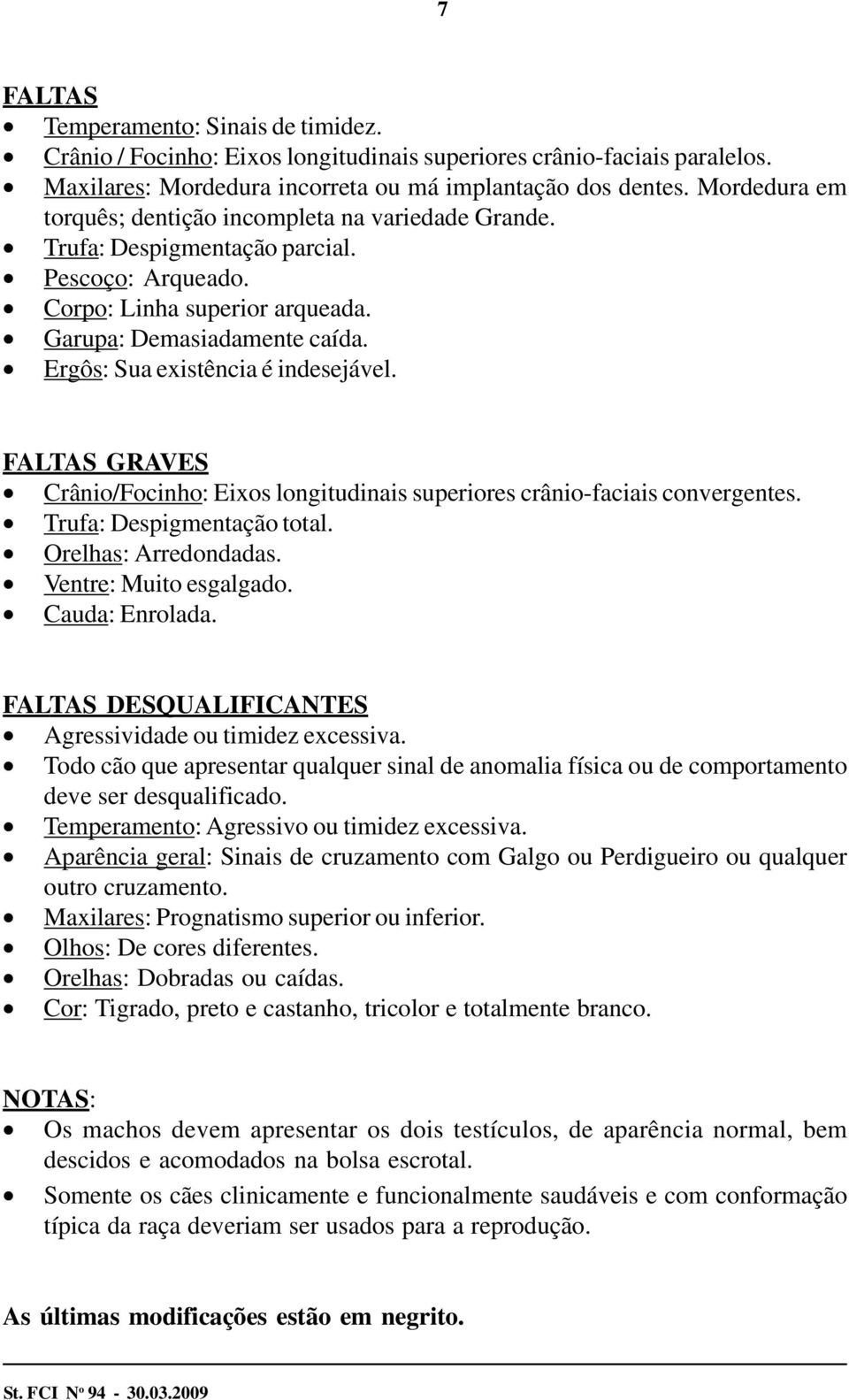 Ergôs: Sua existência é indesejável. FALTAS GRAVES Crânio/Focinho: Eixos longitudinais superiores crânio-faciais convergentes. Trufa: Despigmentação total. Orelhas: Arredondadas.