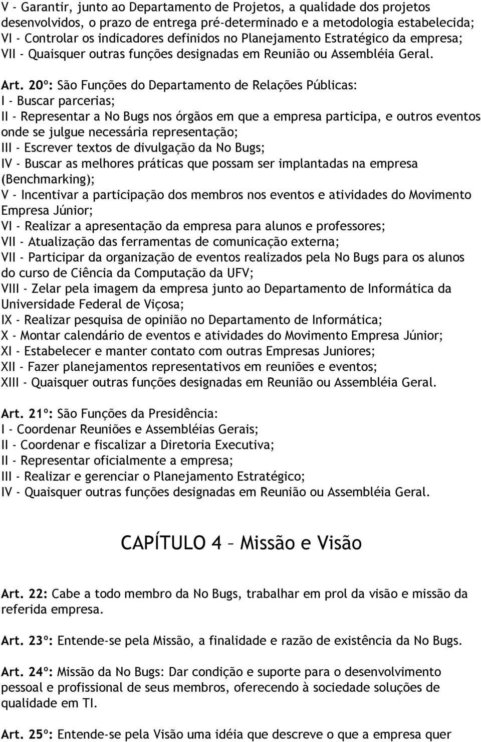 20º: São Funções do Departamento de Relações Públicas: I - Buscar parcerias; II - Representar a No Bugs nos órgãos em que a empresa participa, e outros eventos onde se julgue necessária