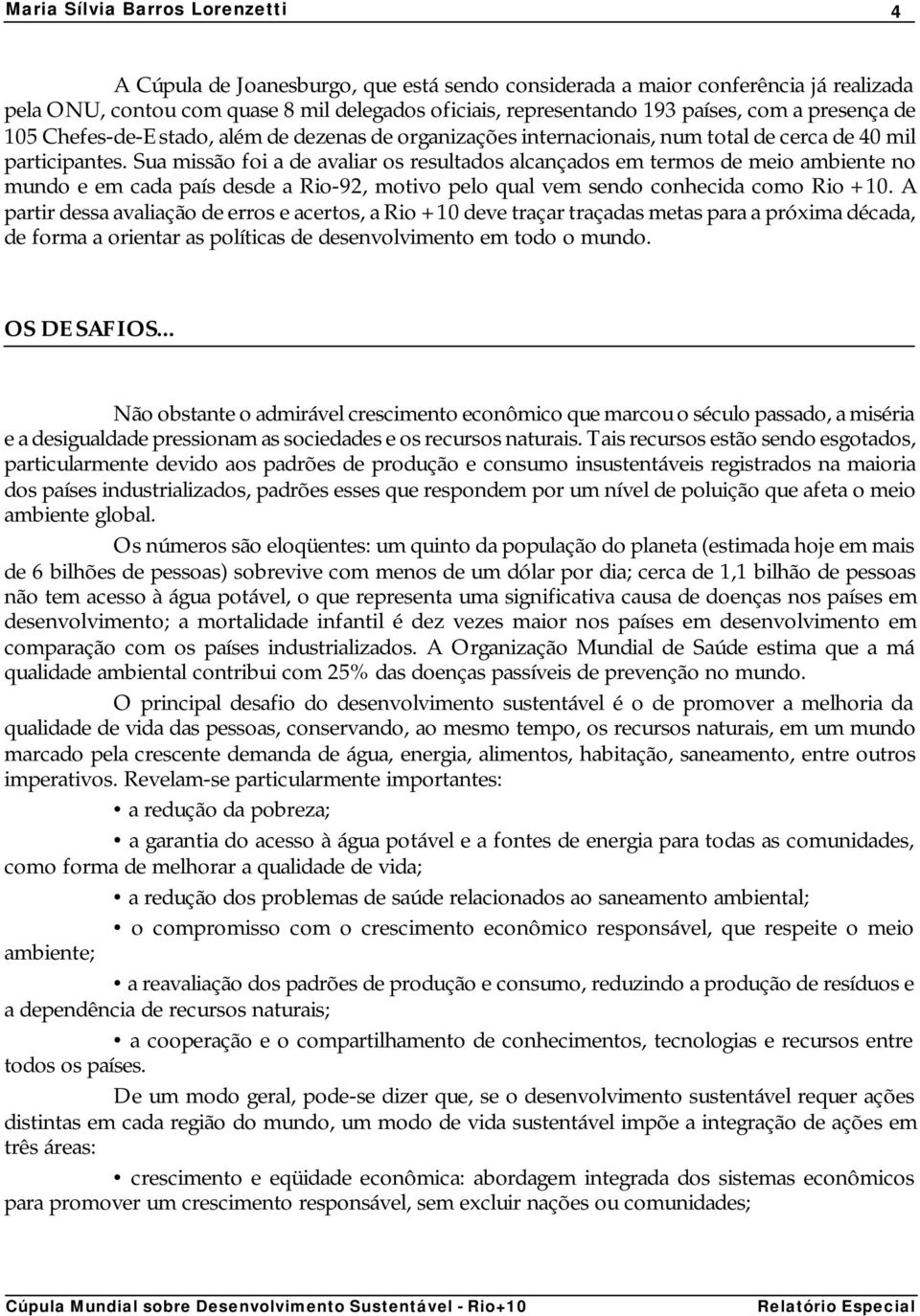 Sua missão foi a de avaliar os resultados alcançados em termos de meio ambiente no mundo e em cada país desde a Rio-92, motivo pelo qual vem sendo conhecida como Rio +10.