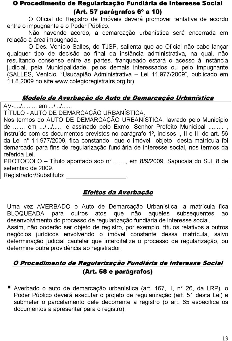 Venício Salles, do TJSP, salienta que ao Oficial não cabe lançar qualquer tipo de decisão ao final da instância administrativa, na qual, não resultando consenso entre as partes, franqueado estará o