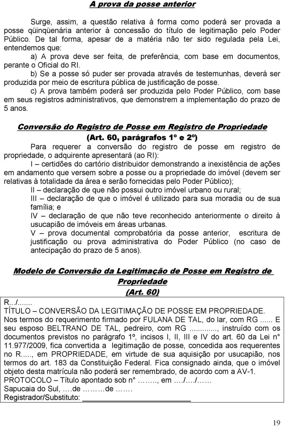 b) Se a posse só puder ser provada através de testemunhas, deverá ser produzida por meio de escritura pública de justificação de posse.