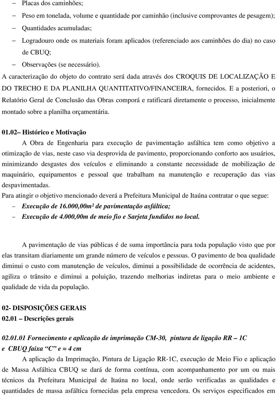 A caracterização do objeto do contrato será dada através dos CROQUIS DE LOCALIZAÇÃO E DO TRECHO E DA PLANILHA QUANTITATIVO/FINANCEIRA, fornecidos.