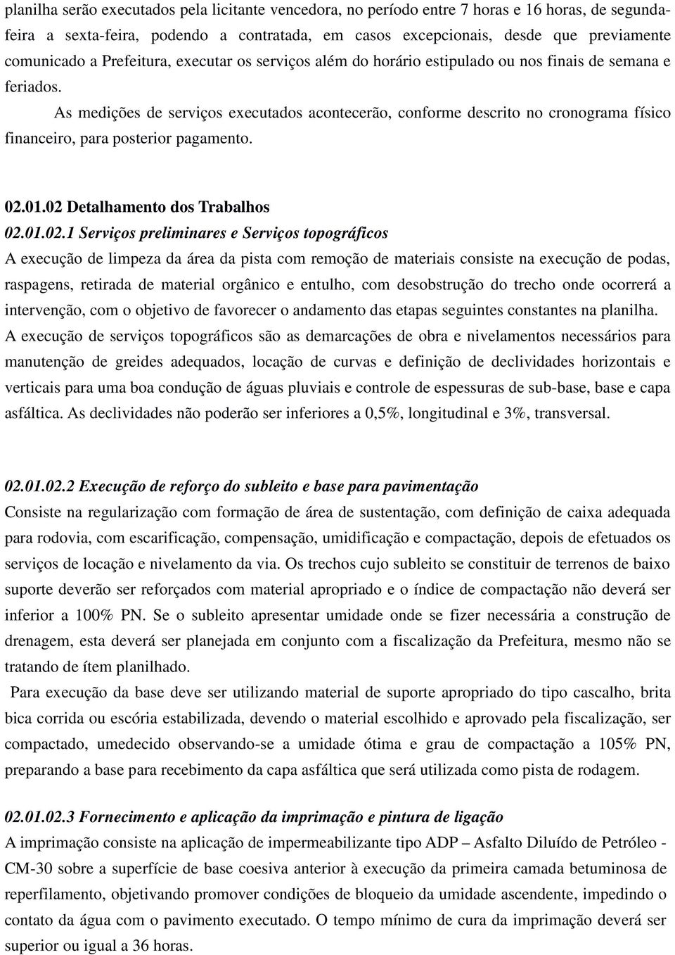 As medições de serviços executados acontecerão, conforme descrito no cronograma físico financeiro, para posterior pagamento. 02.