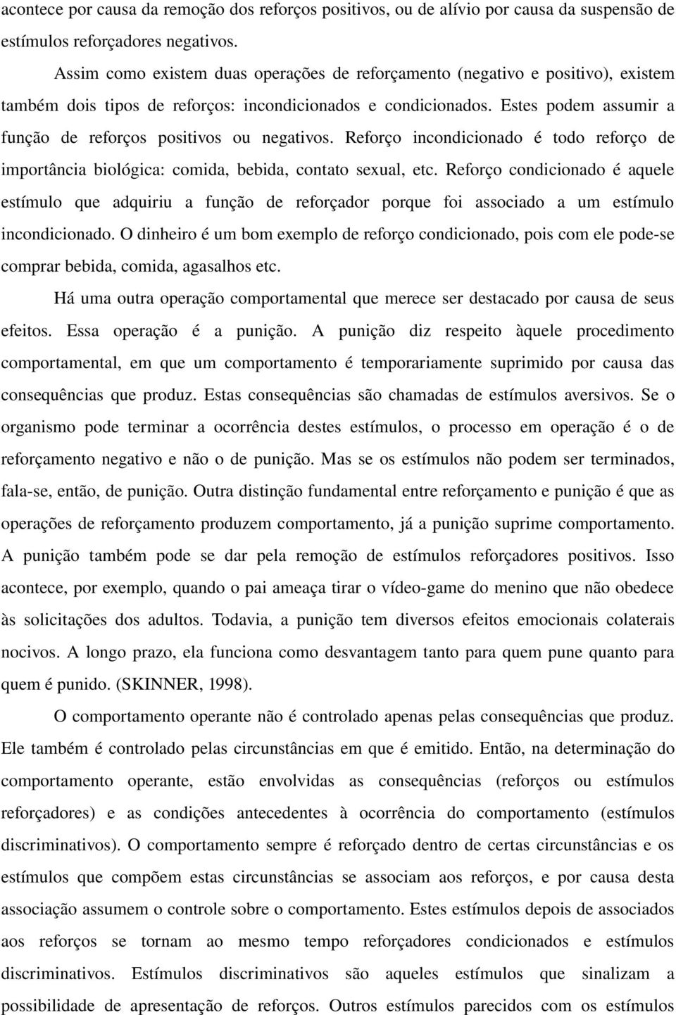 Estes podem assumir a função de reforços positivos ou negativos. Reforço incondicionado é todo reforço de importância biológica: comida, bebida, contato sexual, etc.