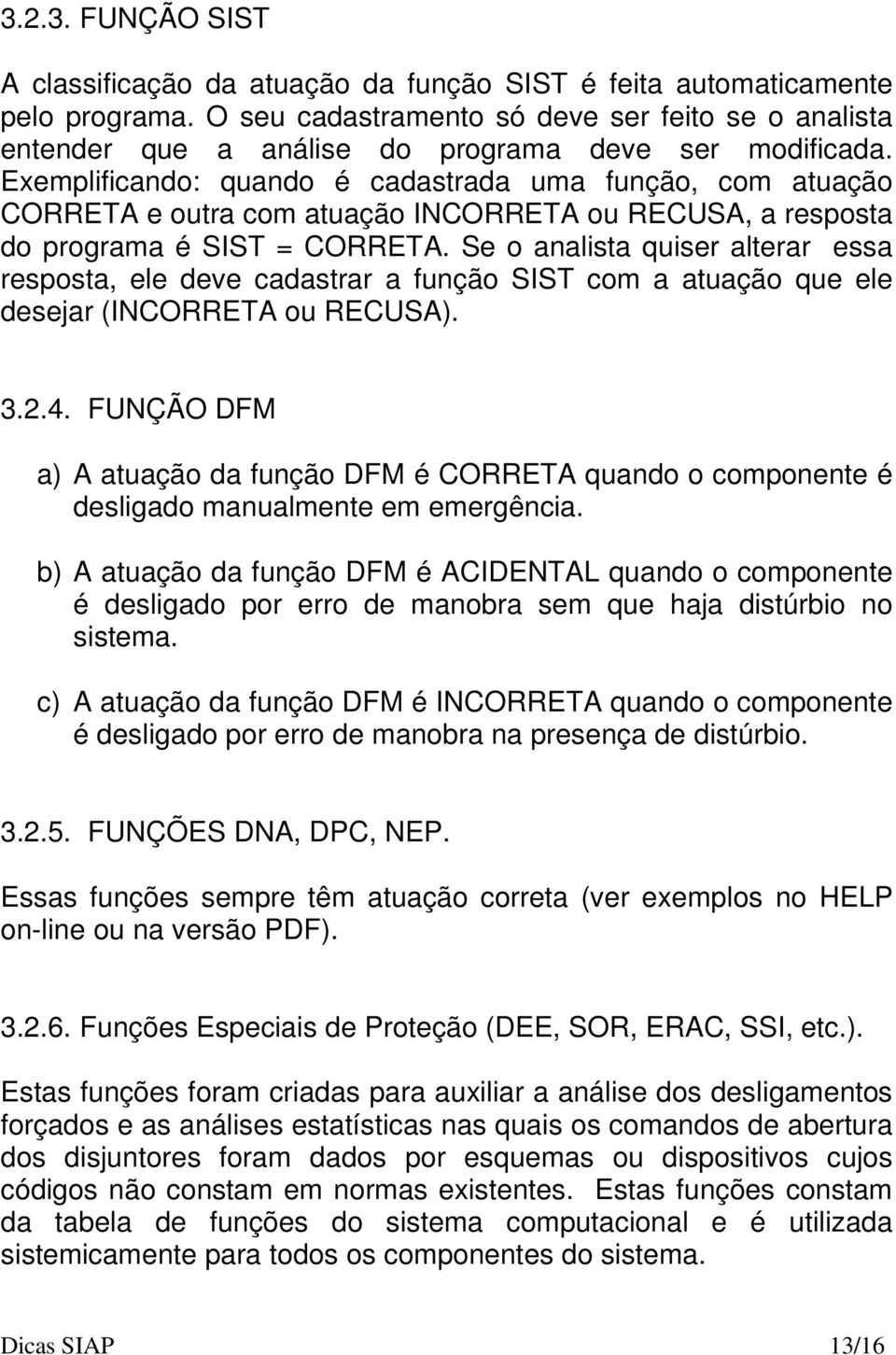 Exemplificando: quando é cadastrada uma função, com atuação CORRETA e outra com atuação INCORRETA ou RECUSA, a resposta do programa é SIST = CORRETA.