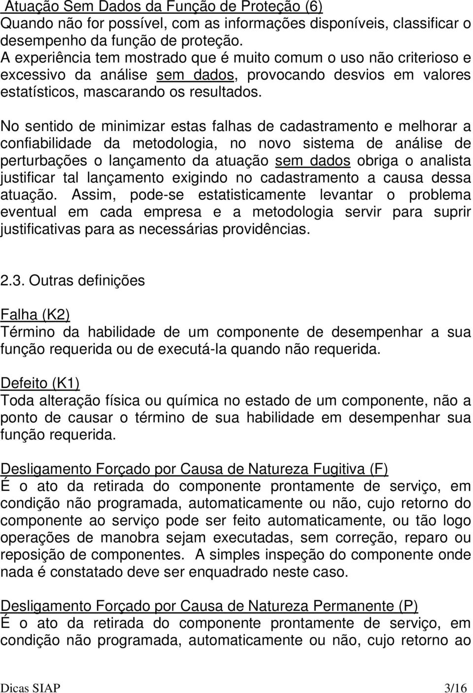 No sentido de minimizar estas falhas de cadastramento e melhorar a confiabilidade da metodologia, no novo sistema de análise de perturbações o lançamento da atuação sem dados obriga o analista