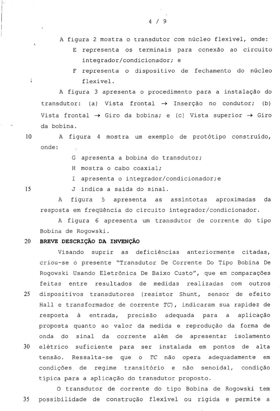 10 A figura 4 mostra um exemplo de protótipo construído, onde: G apresenta a bobina do transdutor; H mostra o cabo coaxial; I apresenta o integrador/condicionador;e 15 J indica a saída do sinal.