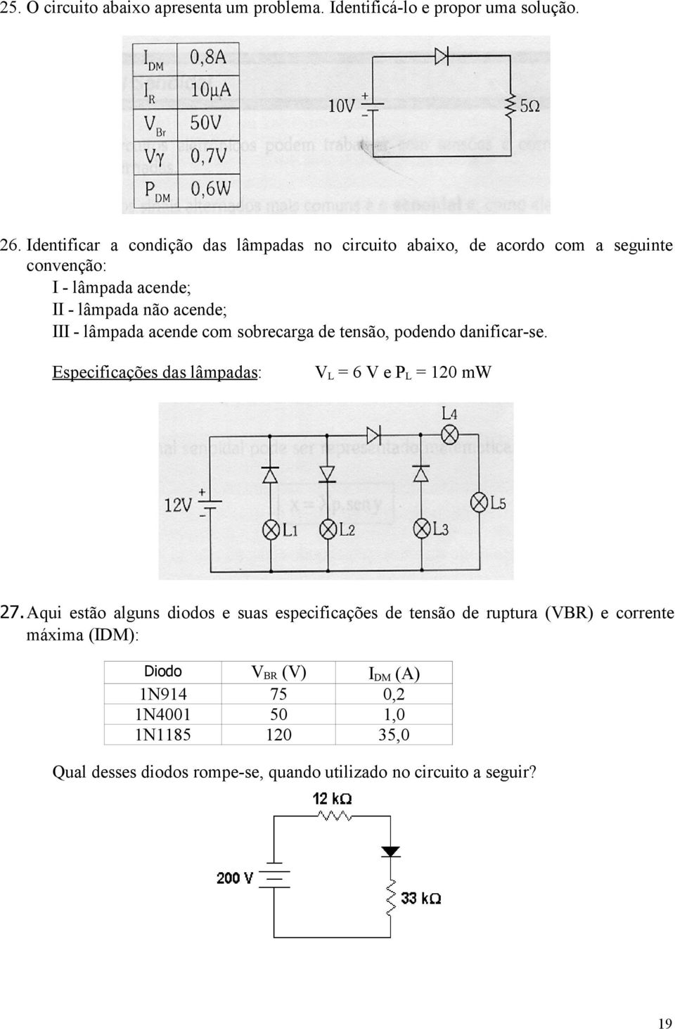 acende com sobrecarga de tensão, podendo danificar-se. Especificações das lâmpadas: VL = 6 V e PL = 120 mw 27.