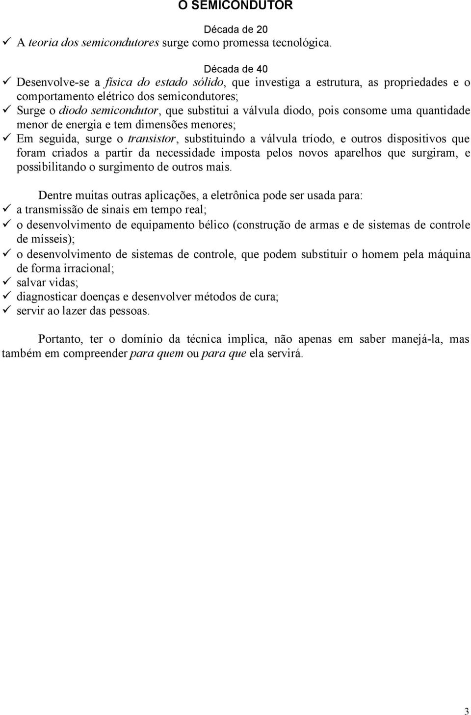 diodo, pois consome uma quantidade menor de energia e tem dimensões menores; Em seguida, surge o transistor, substituindo a válvula tríodo, e outros dispositivos que foram criados a partir da