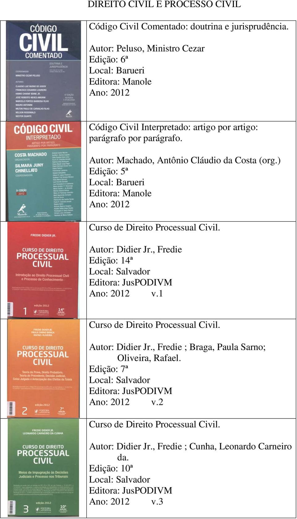 Autor: Machado, Antônio Cláudio da Costa (org.) Edição: 5ª Local: Barueri Editora: Manole Curso de Direito Processual Civil. Autor: Didier Jr.