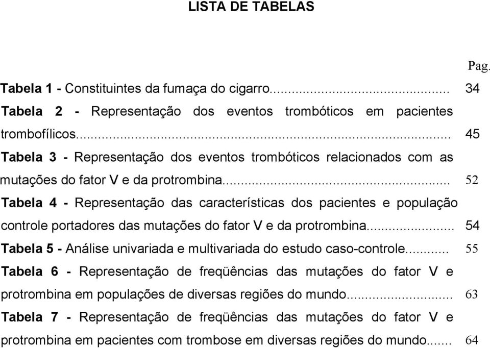 .. 52 Tabela 4 - Representação das características dos pacientes e população controle portadores das mutações do fator V e da protrombina.