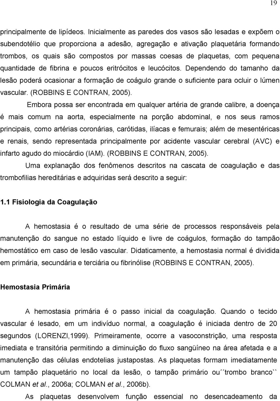 plaquetas, com pequena quantidade de fibrina e poucos eritrócitos e leucócitos. Dependendo do tamanho da lesão poderá ocasionar a formação de coágulo grande o suficiente para ocluir o lúmen vascular.