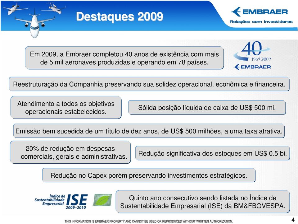 Sólida posição líquida de caixa de US$ 500 mi. Emissão bem sucedida de um título de dez anos, de US$ 500 milhões, a uma taxa atrativa.