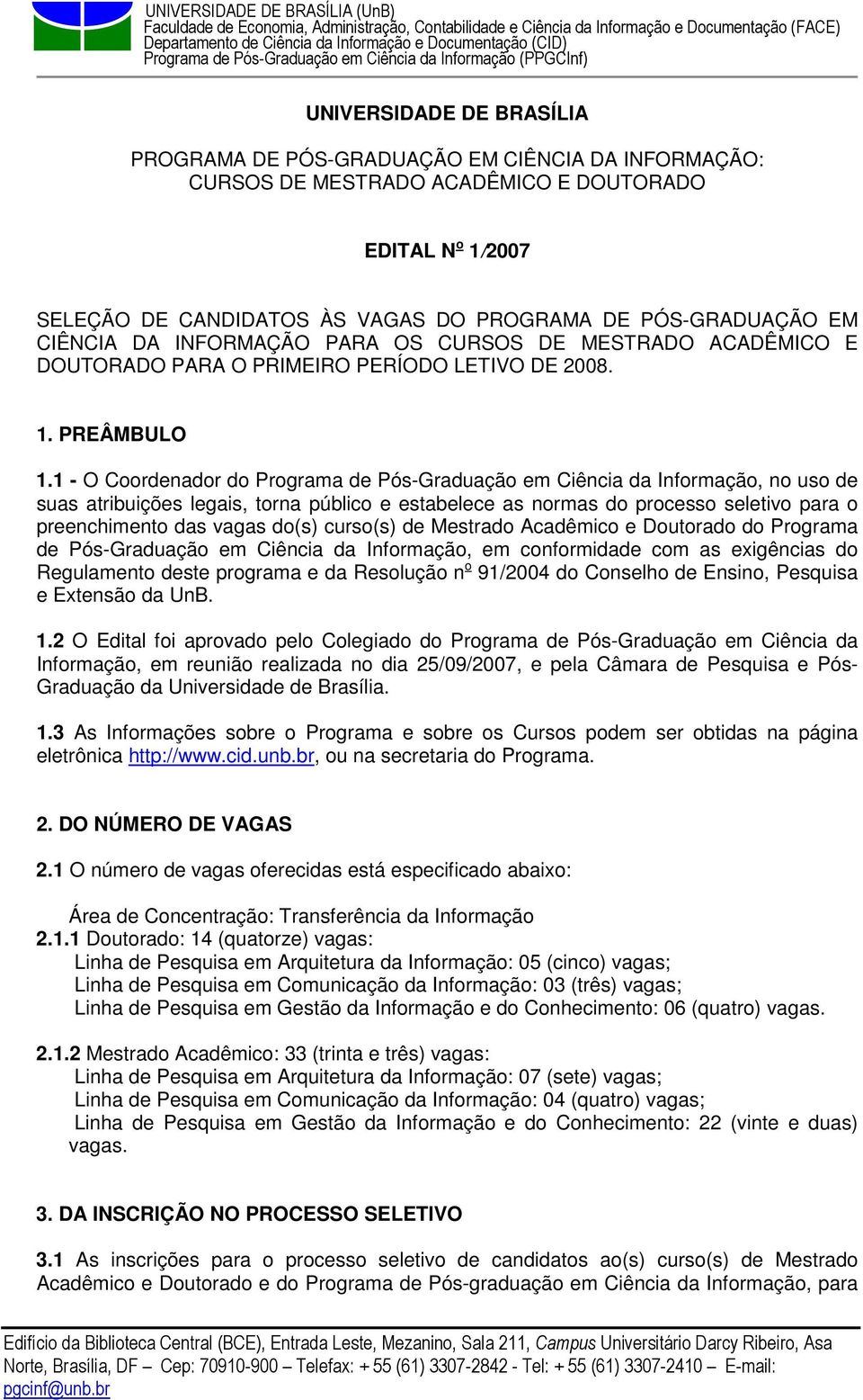 1 - O Coordenador do Programa de Pós-Graduação em Ciência da Informação, no uso de suas atribuições legais, torna público e estabelece as normas do processo seletivo para o preenchimento das vagas