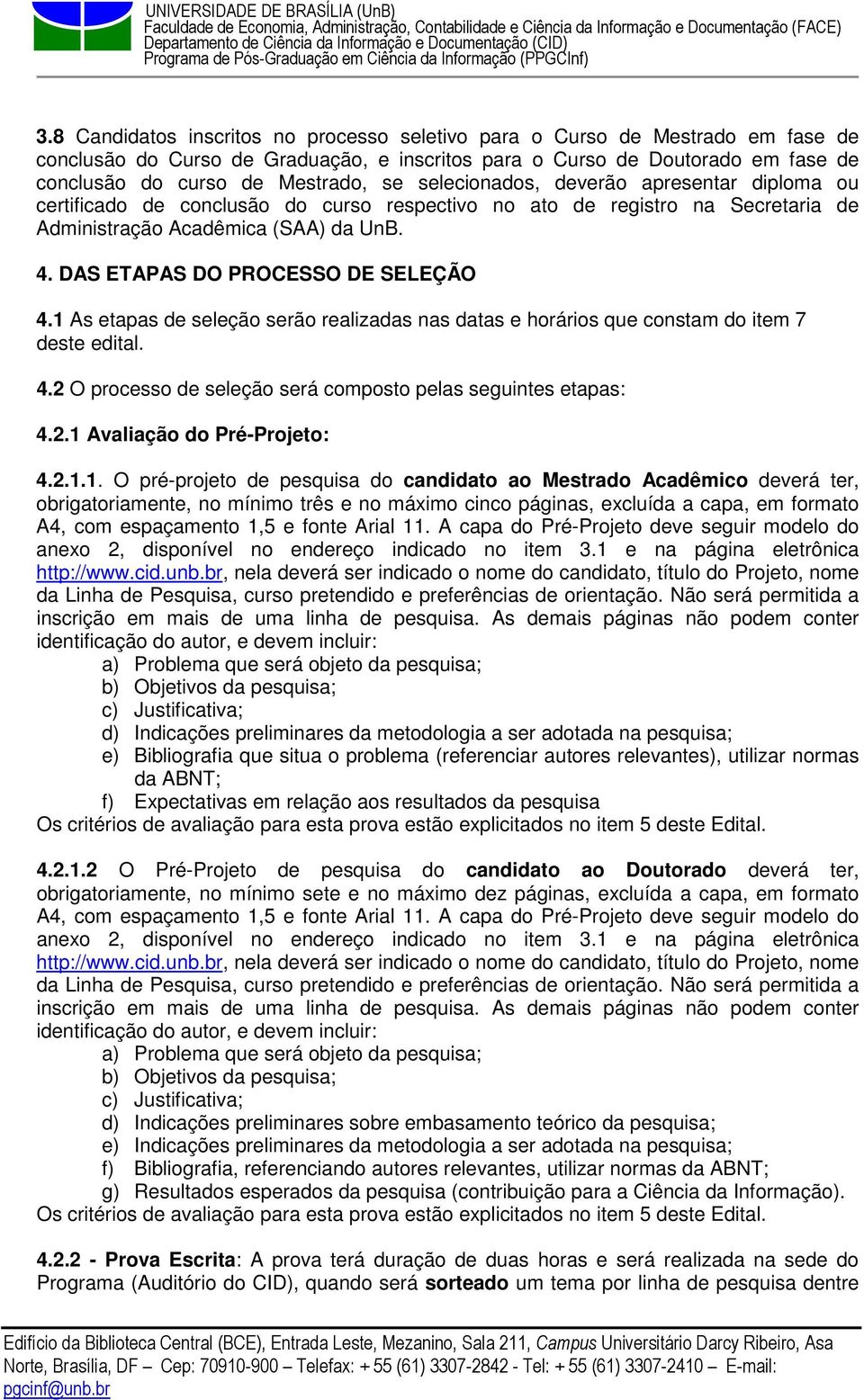 DAS ETAPAS DO PROCESSO DE SELEÇÃO 4.1 As etapas de seleção serão realizadas nas datas e horários que constam do item 7 deste edital. 4.2 O processo de seleção será composto pelas seguintes etapas: 4.