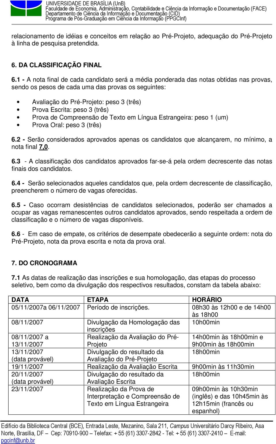 3 (três) Prova de Compreensão de Texto em Língua Estrangeira: peso 1 (um) Prova Oral: peso 3 (três) 6.2 - Serão considerados aprovados apenas os candidatos que alcançarem, no mínimo, a nota final 7,0.