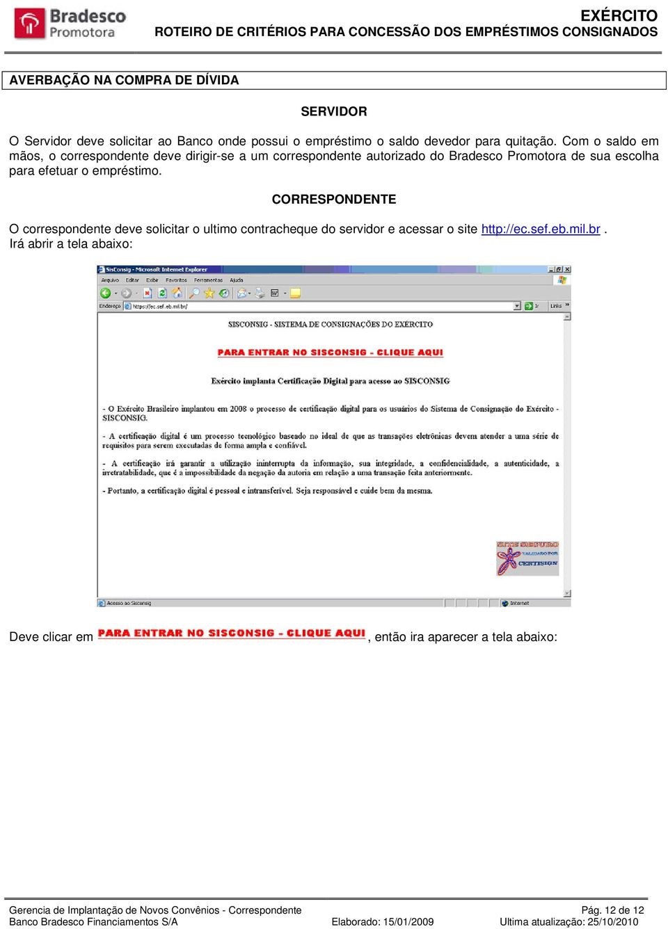 Com o saldo em mãos, o correspondente deve dirigir-se a um correspondente autorizado do Bradesco Promotora de sua escolha