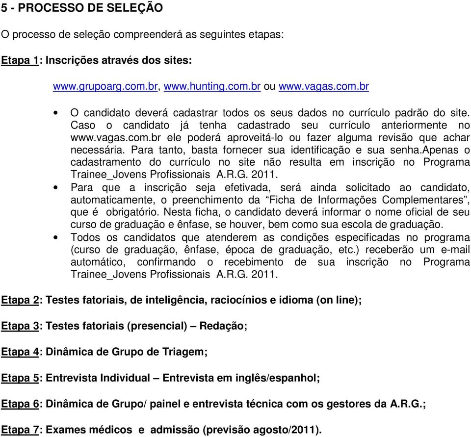 Para tanto, basta fornecer sua identificação e sua senha.apenas o cadastramento do currículo no site não resulta em inscrição no Programa Trainee_Jovens Profissionais A.R.G. 2011.