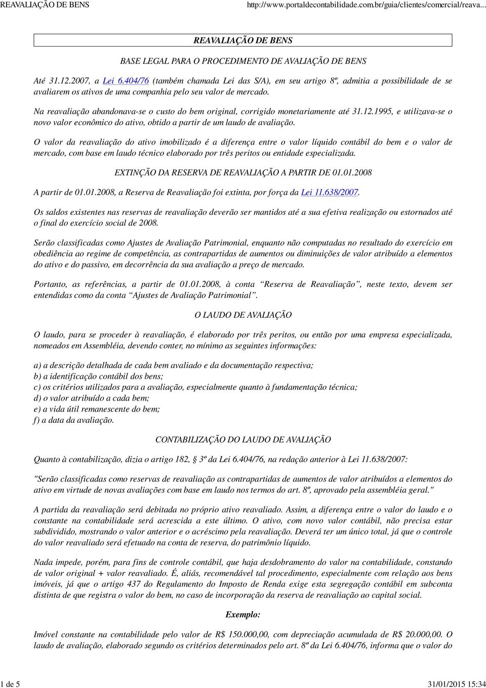 Na reavaliação abandonava-se o custo do bem original, corrigido monetariamente até 31.12.1995, e utilizava-se o novo valor econômico do ativo, obtido a partir de um laudo de avaliação.